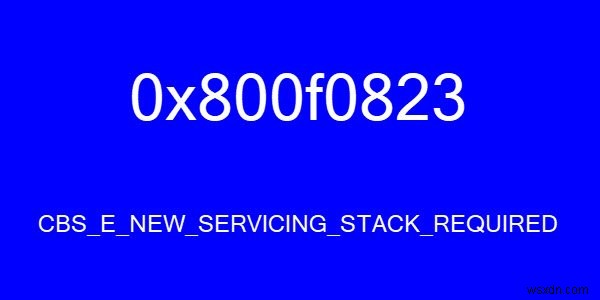 CBS_E_NEW_SERVICING_STACK_REQUIRED, 오류 코드 0x800f0823 