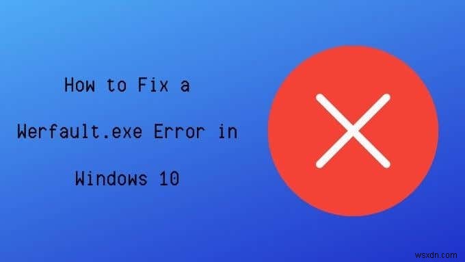 Windows 10 Werfault.exe 오류의 원인과 해결 방법 완벽 가이드