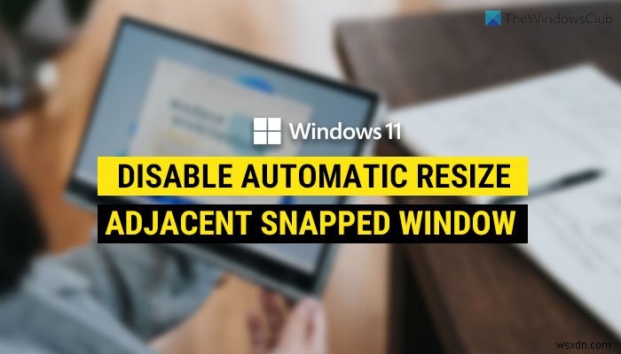 Windows 11에서 인접한 스냅 창의 자동 크기 조정 비활성화하는 방법