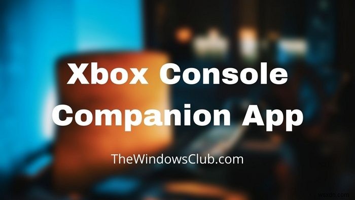 Xbox 콘솔 도우미 앱: Windows 11/10에서의 기능과 사용 방법 완벽 가이드