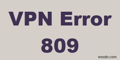 Windows 10에서 VPN 오류 809를 해결하는 5가지 확실한 방법