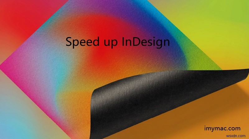 맥(Mac)에서 InDesign 속도를 높이는 방법: 느려진 InDesign 최적화 완벽 가이드