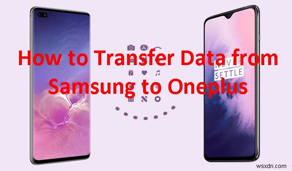 삼성에서 OnePlus로 데이터 전송하는 4가지 간단하고 안정적인 방법