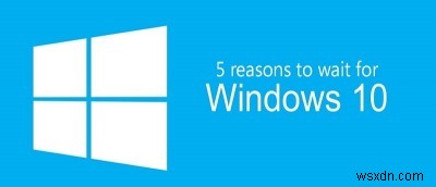 Windows 10으로의 업그레이드를 보류해야 하는 5가지 이유