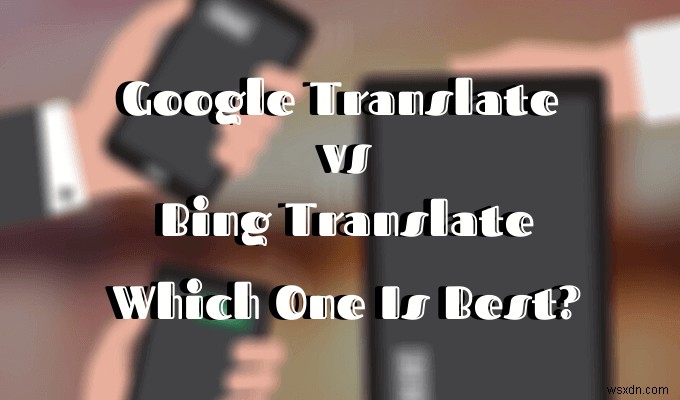 Google 번역 대 Bing 번역 – 어느 것이 가장 좋습니까?