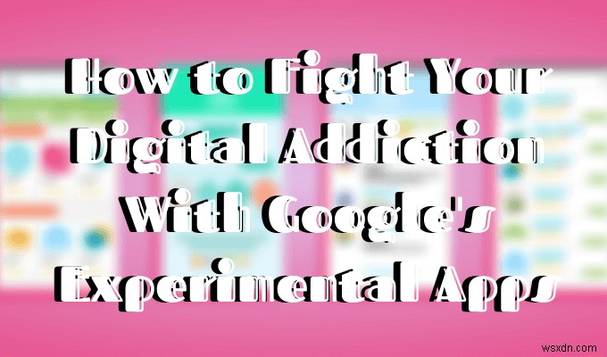 Google의 실험적 앱이 디지털 중독 퇴치를 돕는 방법 
