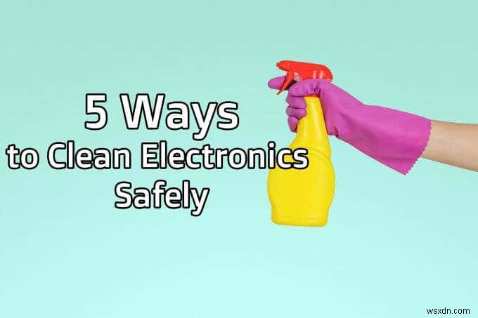 전자제품을 안전하게 청소하는 5가지 방법