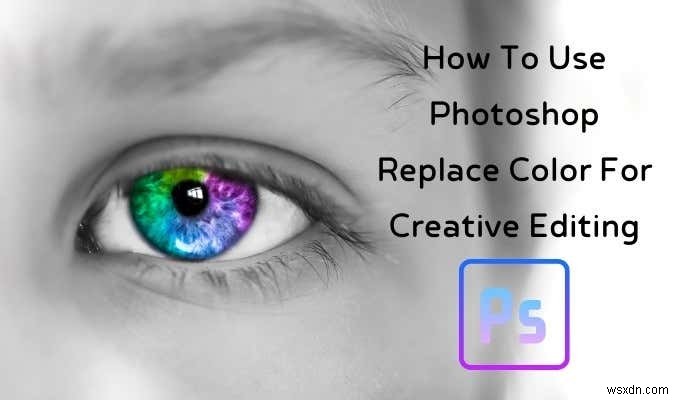 창의적인 편집을 위해 Photoshop을 사용하는 방법 색상 바꾸기