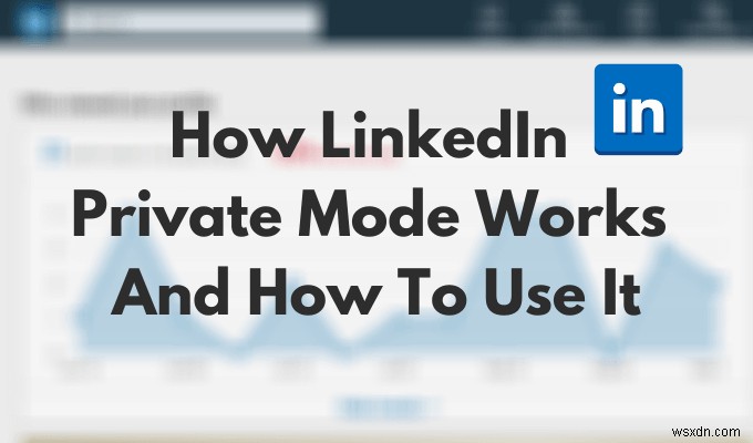 LinkedIn 비공개 모드란 무엇이며 이를 사용하여 프로필을 보는 방법