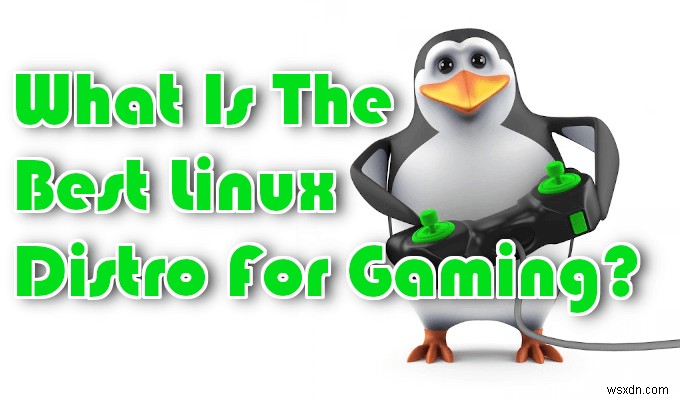 게임을 위한 최고의 Linux 배포판은 무엇입니까? 