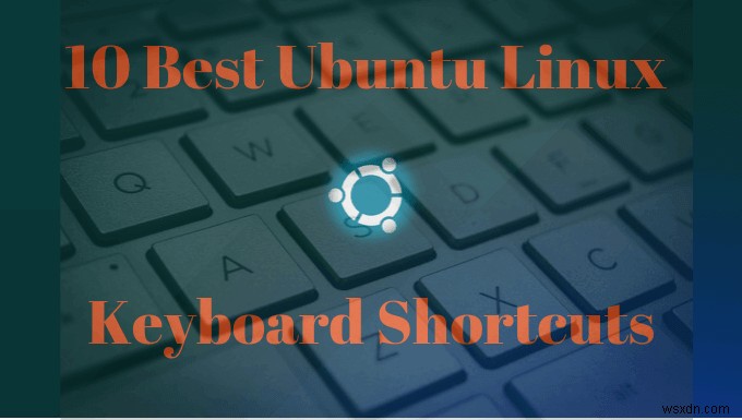 작업 속도를 높이는 10가지 Ubuntu 키보드 단축키 
