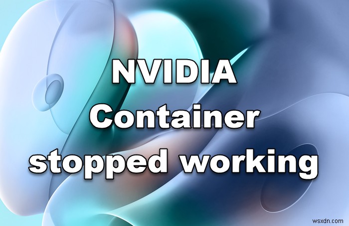NVIDIA 컨테이너가 Windows 컴퓨터에서 작동을 멈췄습니다. 