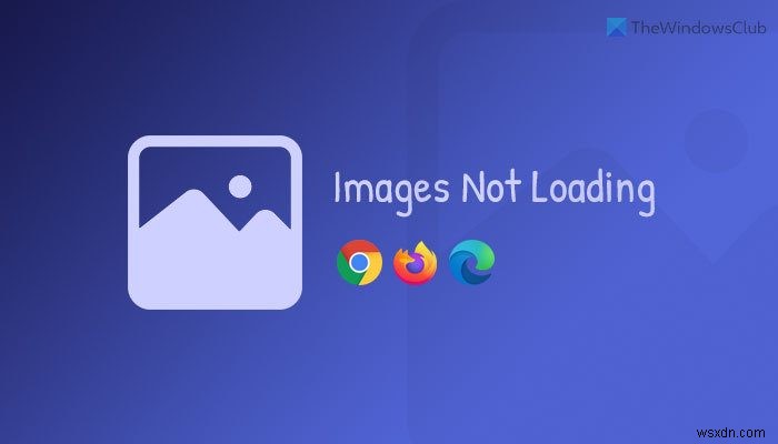 Chrome, Firefox 및 Edge에서 이미지가 로드되지 않음 [해결됨] 