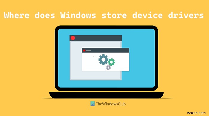 Windows는 장치 드라이버를 어디에 저장하거나 저장합니까? 