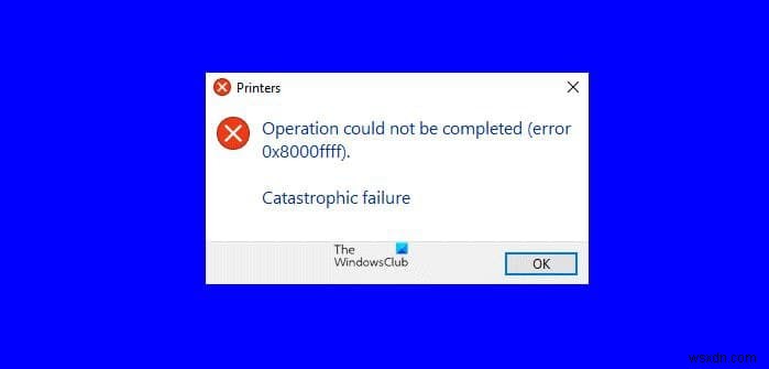 Windows 11/10에서 프린터 오류 0x8000FFFF, 치명적인 오류 수정 