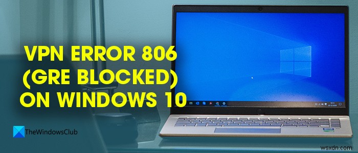 Windows 11/10에서 VPN 오류 806(GRE 차단) 수정 