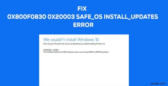오류 0x800f0830-0x20003, INSTALL_UPDATES 작업 중 오류로 SAFE_OS 단계에서 설치 실패 