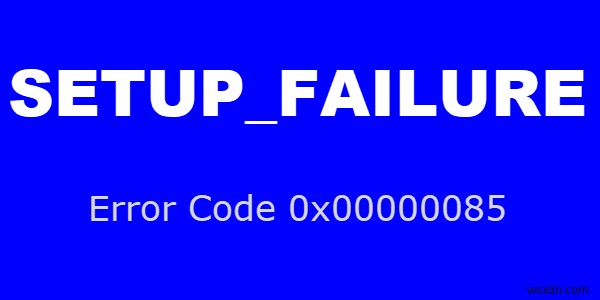Windows 10 컴퓨터에서 SETUP_FAILURE 블루 스크린 오류 0x00000085 수정 
