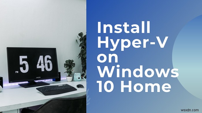 Windows 11/10 Home에서 Hyper-V를 설치하고 활성화하는 방법 