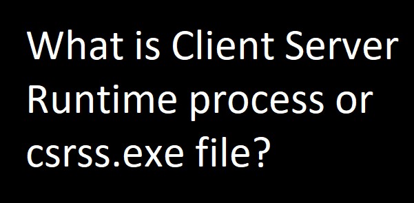 csrss.exe 또는 클라이언트 서버 런타임 프로세스는 무엇입니까? 