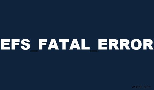 Windows 10에서 EFS FATAL ERROR 블루 스크린 오류 수정 