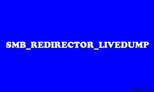 Windows 11/10에서 SMB REDIRECTOR LIVEDUMP 블루 스크린 오류 수정 