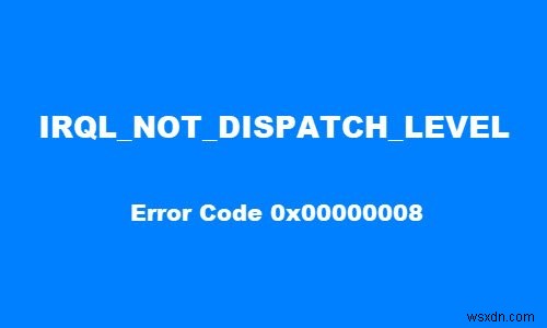 Windows 10에서 IRQL NOT DISPATCH LEVEL 0x00000008 블루 스크린 오류 수정 