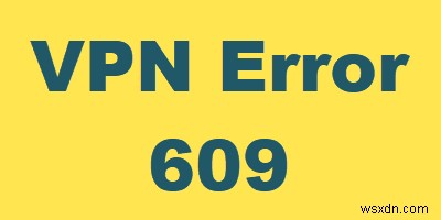 Windows 10에서 VPN 오류 609를 수정하는 방법 