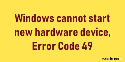 Windows에서 새 하드웨어 장치를 시작할 수 없습니다. 오류 코드 49 