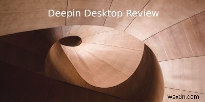 Deepin Desktop Review:세련된 배포판 및 데스크탑 환경 