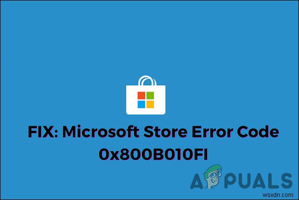 FIX:Microsoft Store 오류 코드 0x800B010FI 