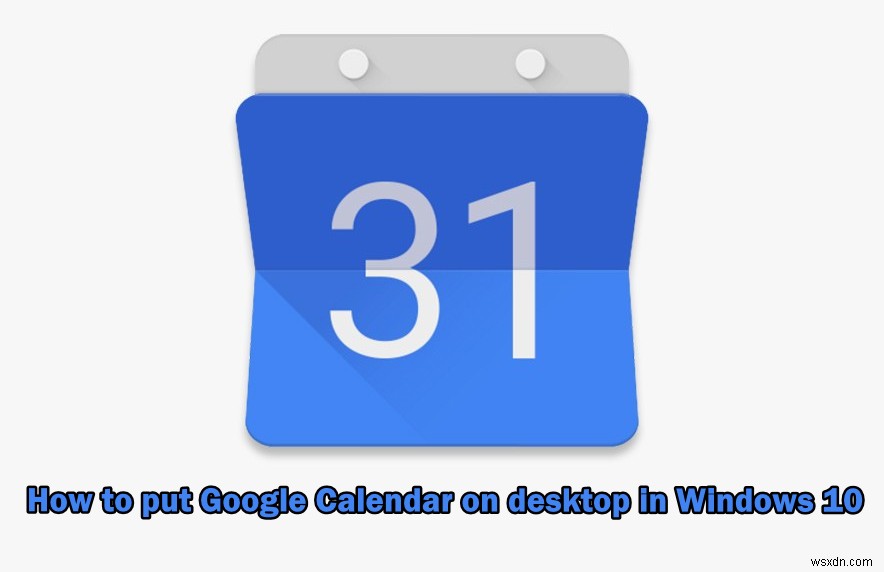 Windows 10의 데스크톱에 Google 캘린더를 설치하는 방법은 무엇입니까? 