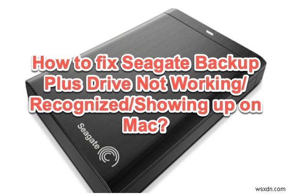 Mac에서 Seagate Backup Plus 드라이브가 표시되지 않거나 작동하지 않거나 인식되지 않는 문제 수정