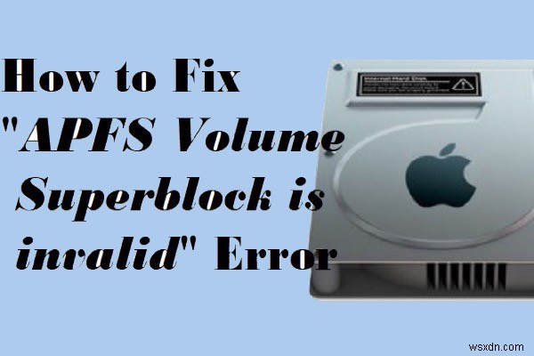 Mac에서 APFS 볼륨/컨테이너 수퍼 블록이 잘못된 오류를 수정하는 방법은 무엇입니까?