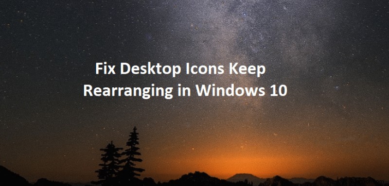 Windows 10에서 바탕 화면 아이콘이 계속 재정렬되는 문제 수정 