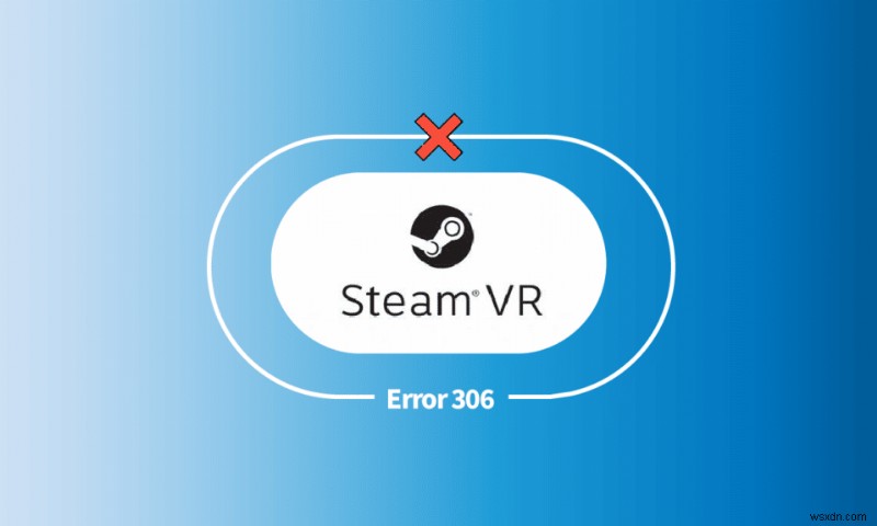 Windows 10에서 Steam VR 오류 306 수정 