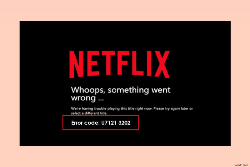 Netflix에서 오류 코드 u7121 3202 수정 