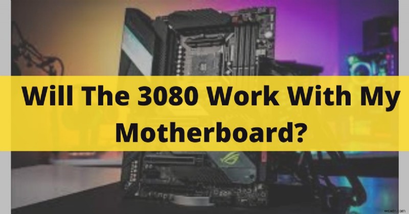 NVIDIA RTX 3080이 마더보드와 함께 작동합니까? 업데이트된 호환성 가이드 2022 