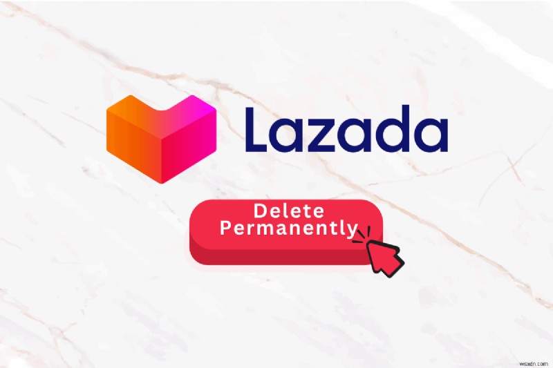 Lazada 계정을 영구적으로 삭제하기:단계별 가이드 